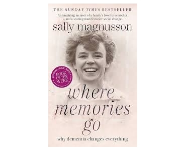 Where Memories Go: Why dementia changes everything - Sally Magnusson